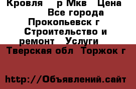 Кровля 350р Мкв › Цена ­ 350 - Все города, Прокопьевск г. Строительство и ремонт » Услуги   . Тверская обл.,Торжок г.